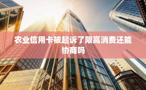 农业信用卡被起诉了限高消费还能协商吗