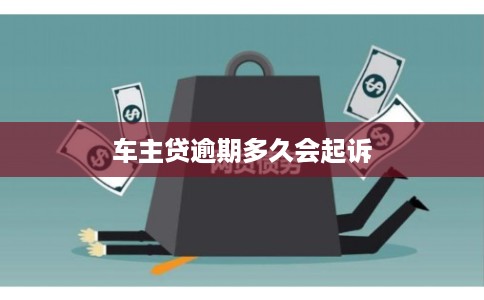 车主贷逾期多久会起诉 车主贷逾期多久会起诉