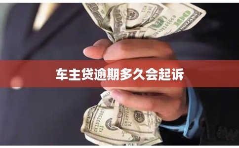 车主贷逾期多久会起诉 车主贷逾期多久会起诉