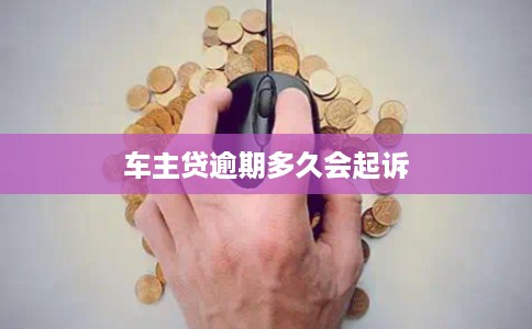 车主贷逾期多久会起诉 车主贷逾期多久会起诉