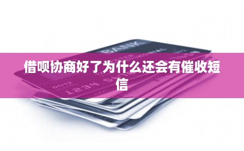 借呗协商好了为什么还会有催收短信 借呗协商好了为什么还会有催收短信