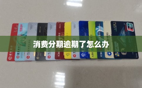 消费分期逾期了怎么办 消费分期逾期了怎么办