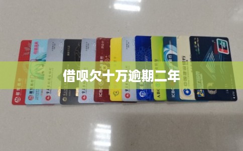 借呗欠十万逾期二年 借呗欠十万逾期二年
