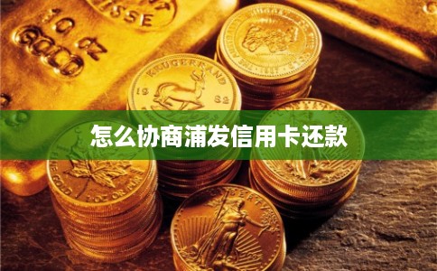 怎么协商浦发信用卡还款