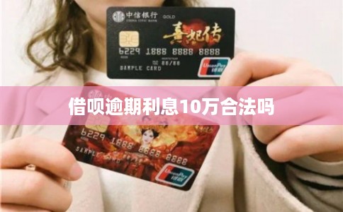 借呗逾期利息10万合法吗 借呗逾期利息10万合法吗