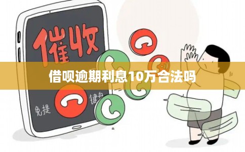 借呗逾期利息10万合法吗