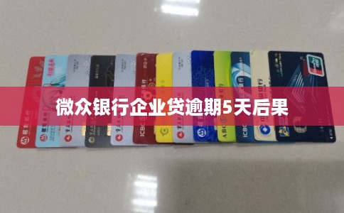 微众银行企业贷逾期5天后果 微众银行企业贷逾期5天后果