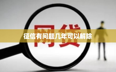 征信有问题几年可以解除 征信有问题几年可以解除