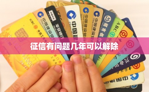 征信有问题几年可以解除 征信有问题几年可以解除
