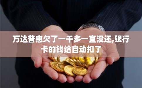 万达普惠欠了一千多一直没还,银行卡的钱给自动扣了