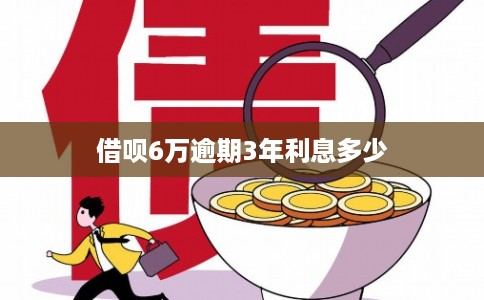 借呗6万逾期3年利息多少 借呗6万逾期3年利息多少