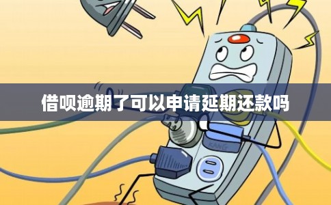 借呗逾期了可以申请延期还款吗 借呗逾期了可以申请延期还款吗