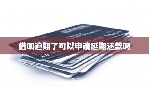 借呗逾期了可以申请延期还款吗