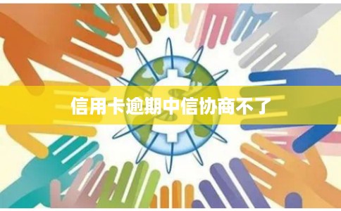 信用卡逾期中信协商不了 信用卡逾期中信协商不了