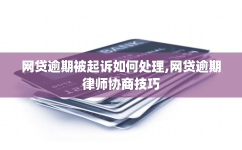 网贷逾期被起诉如何处理,网贷逾期律师协商技巧 网贷逾期被起诉如何处理,网贷逾期律师协商技巧