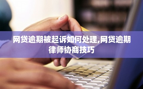 网贷逾期被起诉如何处理,网贷逾期律师协商技巧 网贷逾期被起诉如何处理,网贷逾期律师协商技巧