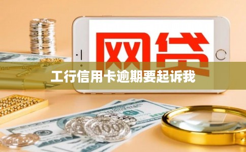 工行信用卡逾期要起诉我 工行信用卡逾期要起诉我