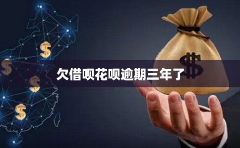 欠借呗花呗逾期三年了 欠借呗花呗逾期三年了