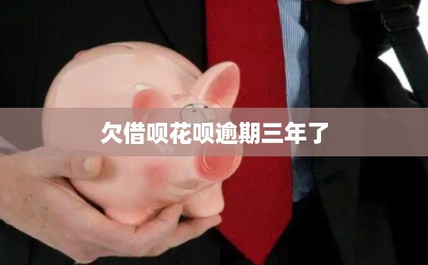 欠借呗花呗逾期三年了 欠借呗花呗逾期三年了