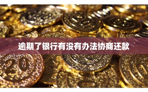 逾期了银行有没有办法协商还款 逾期了银行有没有办法协商还款