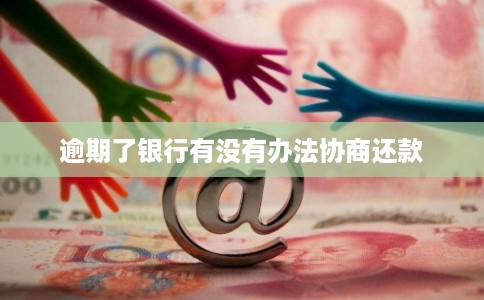 逾期了银行有没有办法协商还款