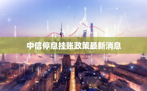 中信停息挂账政策最新消息 中信停息挂账政策最新消息
