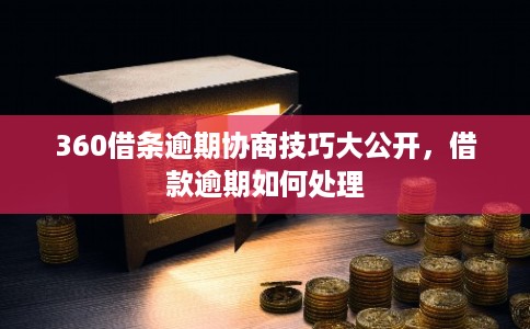 360借条逾期协商技巧大公开，借款逾期如何处理