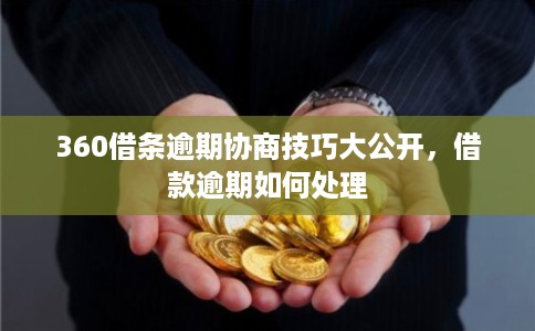 360借条逾期协商技巧大公开，借款逾期如何处理