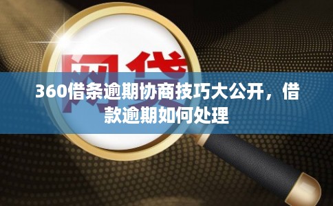 360借条逾期协商技巧大公开，借款逾期如何处理