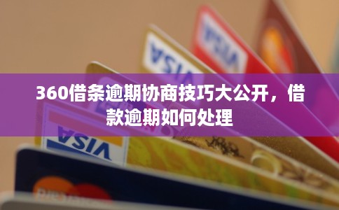 360借条逾期协商技巧大公开，借款逾期如何处理