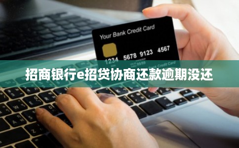 招商银行e招贷协商还款逾期没还 招商银行e招贷协商还款逾期没还