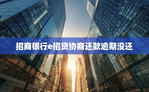 招商银行e招贷协商还款逾期没还 招商银行e招贷协商还款逾期没还