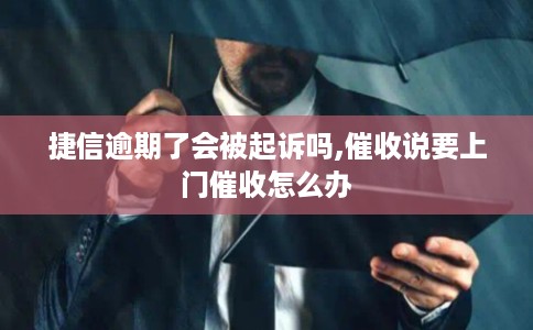 捷信逾期了会被起诉吗,催收说要上门催收怎么办 捷信逾期了会被起诉吗,催收说要上门催收怎么办
