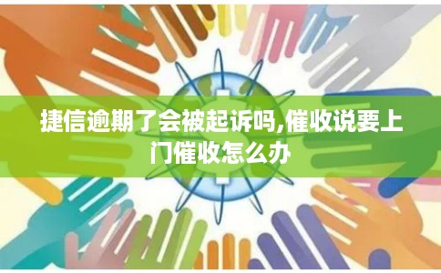 捷信逾期了会被起诉吗,催收说要上门催收怎么办
