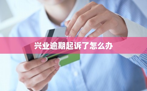 兴业逾期起诉了怎么办