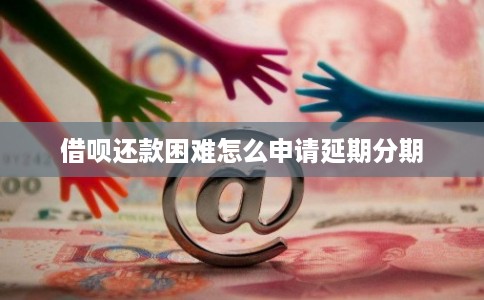 借呗还款困难怎么申请延期分期