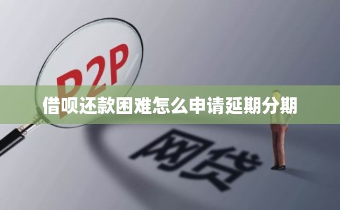 借呗还款困难怎么申请延期分期
