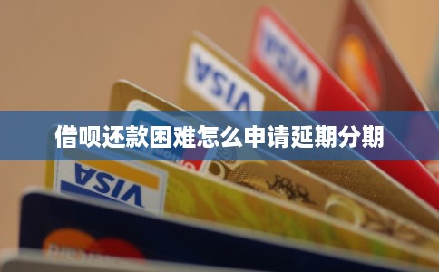 借呗还款困难怎么申请延期分期