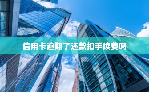 信用卡逾期了还款扣手续费吗 信用卡逾期了还款扣手续费吗
