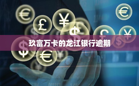 玖富万卡的龙江银行逾期 玖富万卡的龙江银行逾期