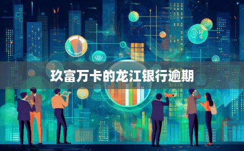 玖富万卡的龙江银行逾期