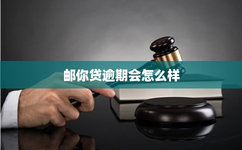 邮你贷逾期会怎么样 邮你贷逾期会怎么样