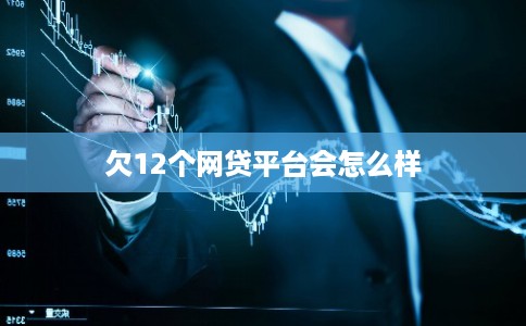 欠12个网贷平台会怎么样 欠12个网贷平台会怎么样