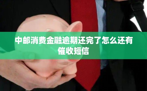 中邮消费金融逾期还完了怎么还有催收短信 中邮消费金融逾期还完了怎么还有催收短信