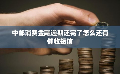 中邮消费金融逾期还完了怎么还有催收短信 中邮消费金融逾期还完了怎么还有催收短信