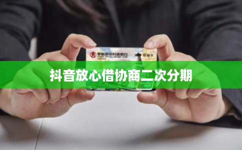 抖音放心借协商二次分期 抖音放心借协商二次分期