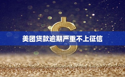 美团贷款逾期严重不上征信 美团贷款逾期严重不上征信