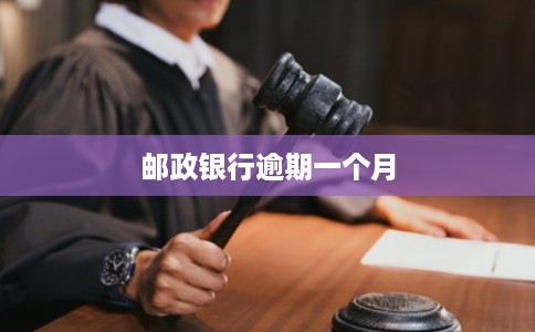 邮政银行逾期一个月 邮政银行逾期一个月