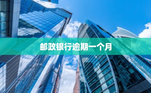 邮政银行逾期一个月 邮政银行逾期一个月