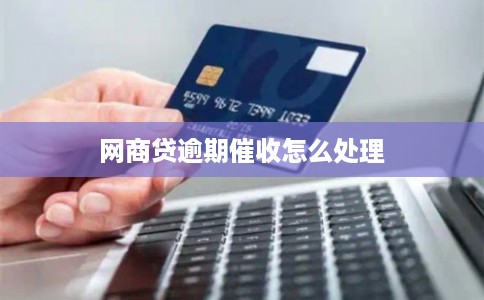 网商贷逾期催收怎么处理 网商贷逾期催收怎么处理